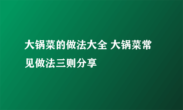 大锅菜的做法大全 大锅菜常见做法三则分享