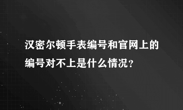 汉密尔顿手表编号和官网上的编号对不上是什么情况？