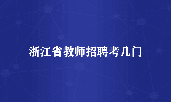 浙江省教师招聘考几门