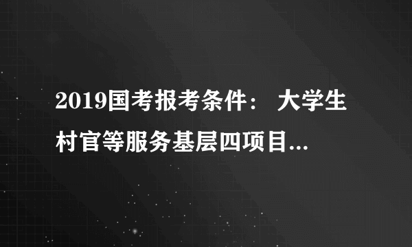 2019国考报考条件： 大学生村官等服务基层四项目人员在服务期内被借调到县市级机关工作，借调时间是否计入服务年限