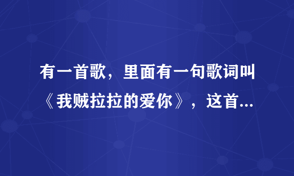 有一首歌，里面有一句歌词叫《我贼拉拉的爱你》，这首歌叫什么！有知道的吗？