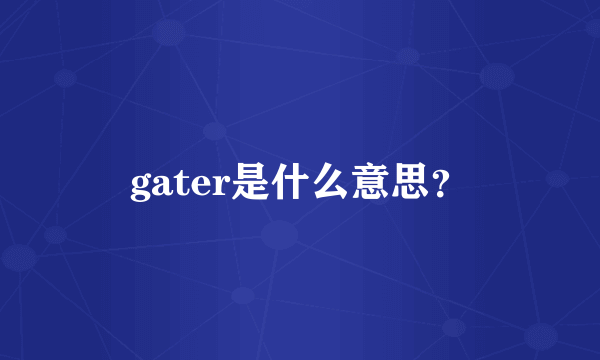 gater是什么意思？