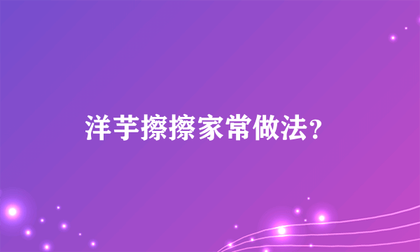 洋芋擦擦家常做法？