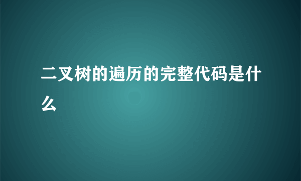 二叉树的遍历的完整代码是什么