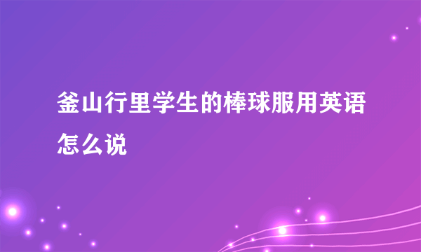 釜山行里学生的棒球服用英语怎么说