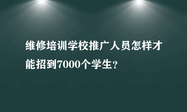 维修培训学校推广人员怎样才能招到7000个学生？