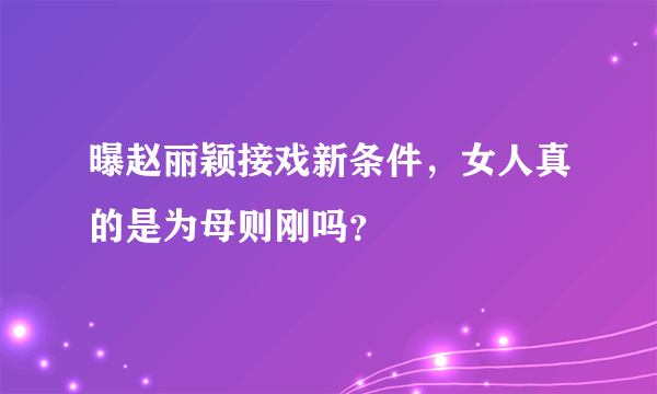 曝赵丽颖接戏新条件，女人真的是为母则刚吗？