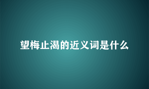 望梅止渴的近义词是什么