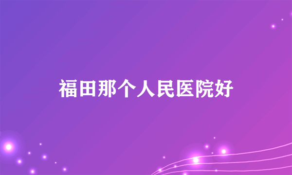 福田那个人民医院好