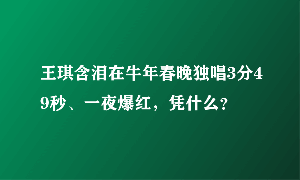 王琪含泪在牛年春晚独唱3分49秒、一夜爆红，凭什么？