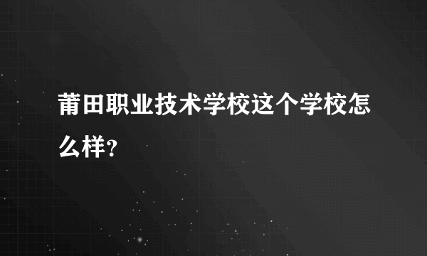 莆田职业技术学校这个学校怎么样？