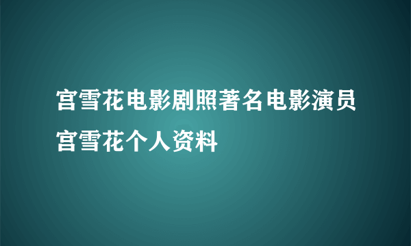 宫雪花电影剧照著名电影演员宫雪花个人资料