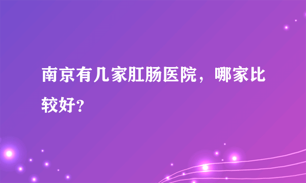 南京有几家肛肠医院，哪家比较好？