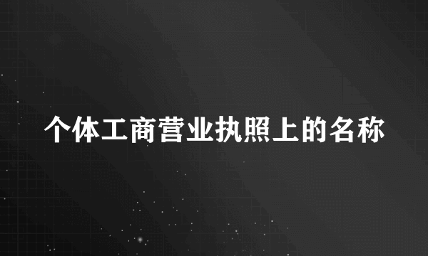 个体工商营业执照上的名称