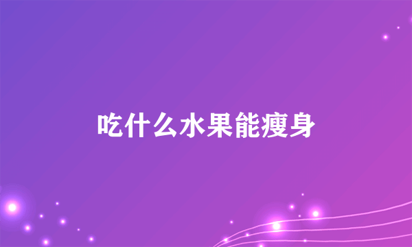 吃什么水果能瘦身