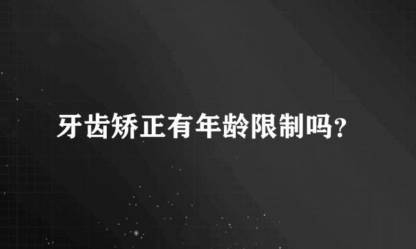 牙齿矫正有年龄限制吗？