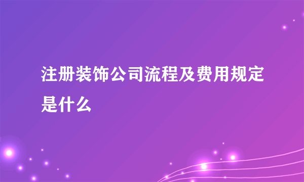 注册装饰公司流程及费用规定是什么