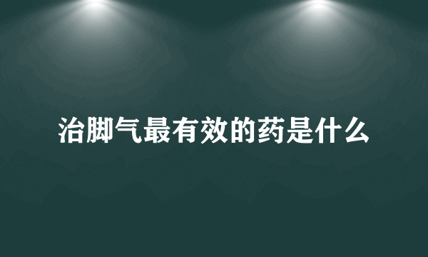 治脚气最有效的药是什么