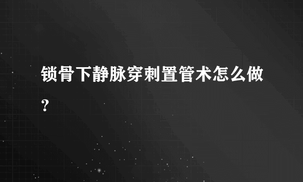 锁骨下静脉穿刺置管术怎么做？