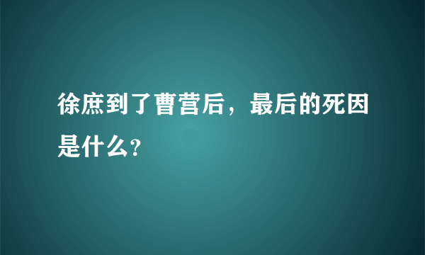 徐庶到了曹营后，最后的死因是什么？