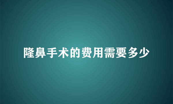 隆鼻手术的费用需要多少