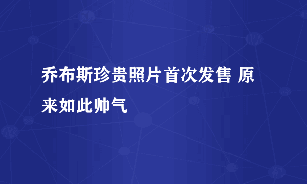 乔布斯珍贵照片首次发售 原来如此帅气