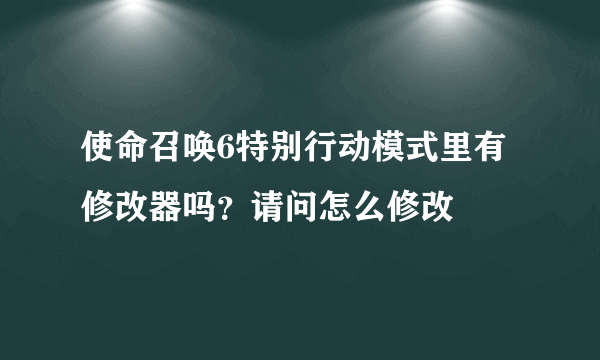 使命召唤6特别行动模式里有修改器吗？请问怎么修改