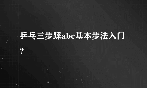 乒乓三步踩abc基本步法入门？