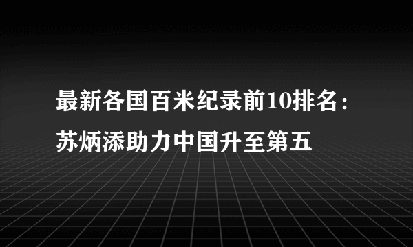 最新各国百米纪录前10排名：苏炳添助力中国升至第五