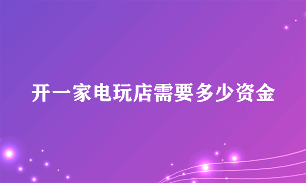 开一家电玩店需要多少资金