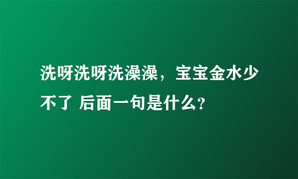 洗呀洗呀洗澡澡，宝宝金水少不了 后面一句是什么？