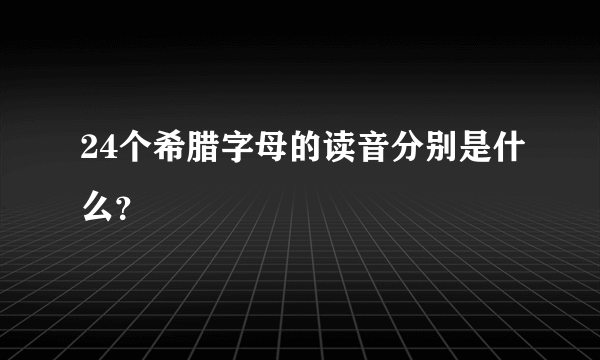 24个希腊字母的读音分别是什么？