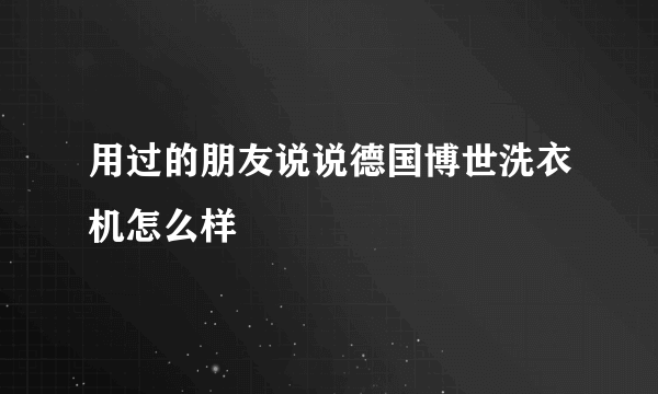 用过的朋友说说德国博世洗衣机怎么样