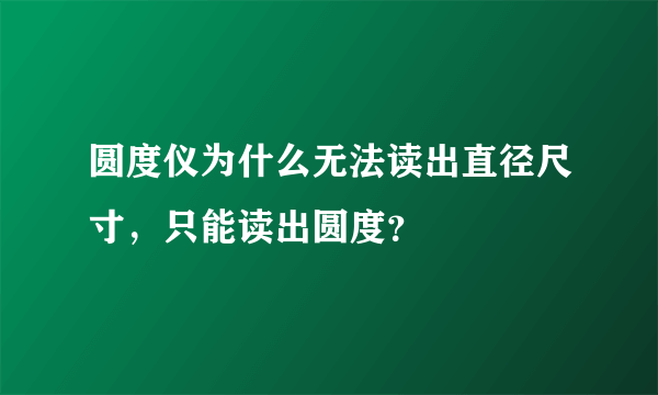 圆度仪为什么无法读出直径尺寸，只能读出圆度？