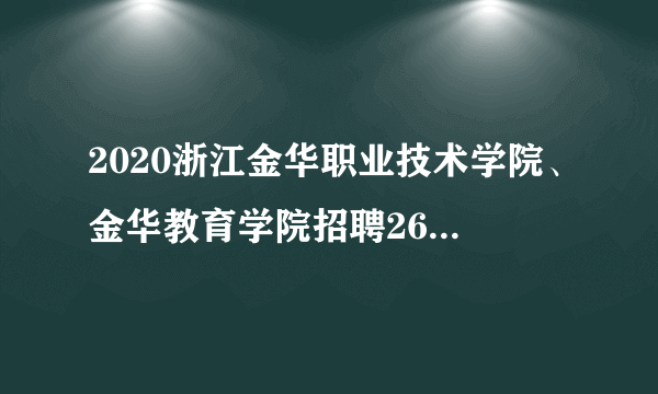 2020浙江金华职业技术学院、金华教育学院招聘26人岗位表_统考