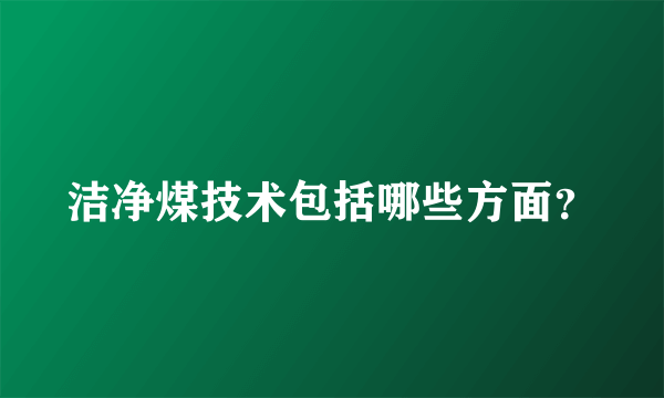 洁净煤技术包括哪些方面？