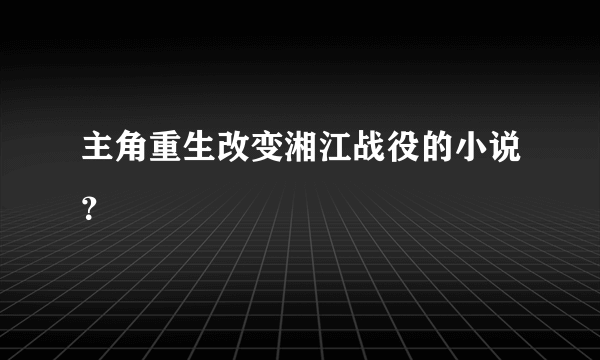 主角重生改变湘江战役的小说？