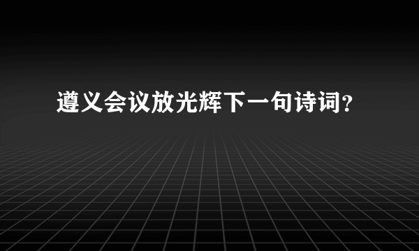 遵义会议放光辉下一句诗词？