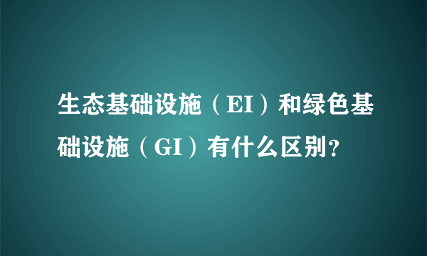 生态基础设施（EI）和绿色基础设施（GI）有什么区别？