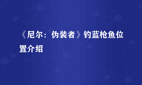 《尼尔：伪装者》钓蓝枪鱼位置介绍