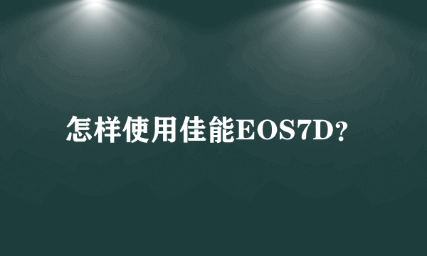 怎样使用佳能EOS7D？