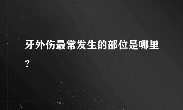 牙外伤最常发生的部位是哪里？