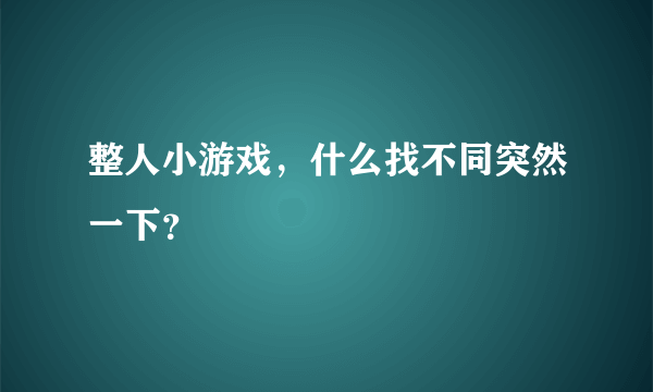 整人小游戏，什么找不同突然一下？