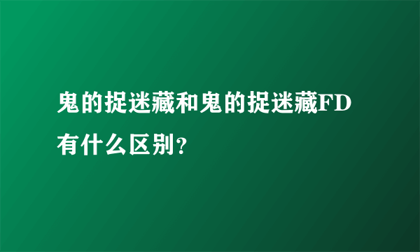 鬼的捉迷藏和鬼的捉迷藏FD有什么区别？