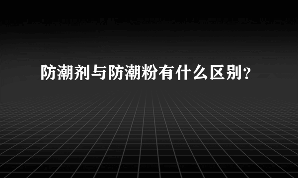 防潮剂与防潮粉有什么区别？