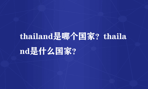 thailand是哪个国家？thailand是什么国家？