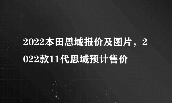 2022本田思域报价及图片，2022款11代思域预计售价