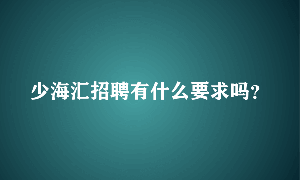 少海汇招聘有什么要求吗？