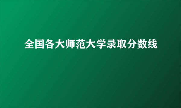 全国各大师范大学录取分数线