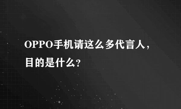 OPPO手机请这么多代言人，目的是什么？